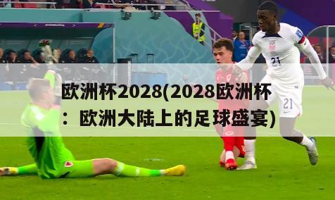欧洲杯2028(2028欧洲杯：欧洲大陆上的足球盛宴)